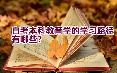 自考本科教育学的学习路径有哪些？插图