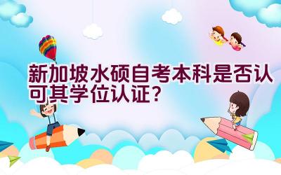 新加坡水硕自考本科是否认可其学位认证？插图