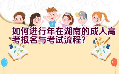 如何进行2021年在湖南的成人高考报名与考试流程？插图