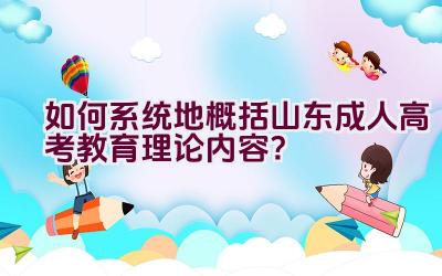 如何系统地概括山东成人高考教育理论内容？插图