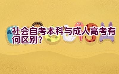 社会自考本科与成人高考有何区别？插图