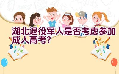 湖北退役军人是否考虑参加成人高考？插图