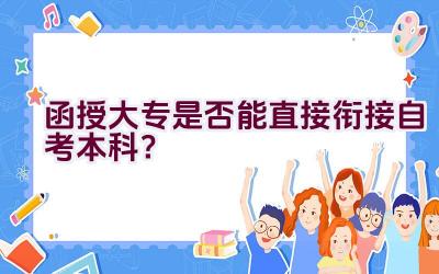 函授大专是否能直接衔接自考本科？插图