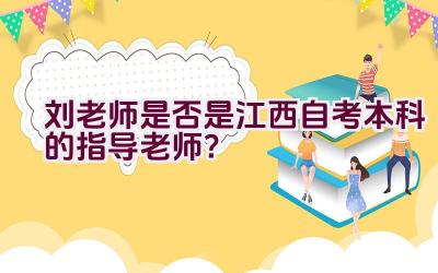 刘老师是否是江西自考本科的指导老师？插图