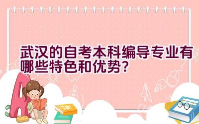 武汉的自考本科编导专业有哪些特色和优势？插图