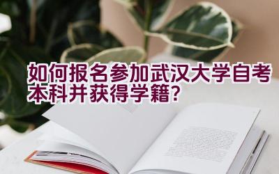 如何报名参加武汉大学自考本科并获得学籍？插图