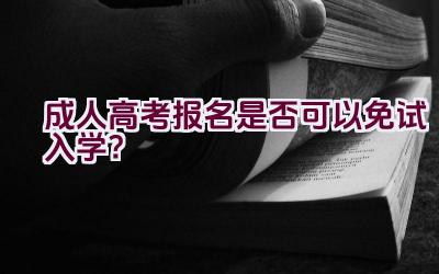 成人高考报名是否可以免试入学？插图