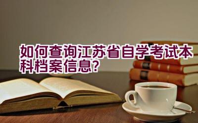 如何查询江苏省自学考试本科档案信息？插图