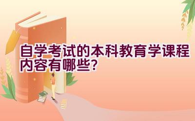 自学考试的本科教育学课程内容有哪些？插图