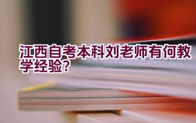 江西自考本科刘老师有何教学经验？插图