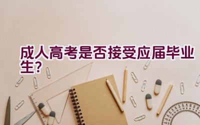 成人高考是否接受应届毕业生？插图