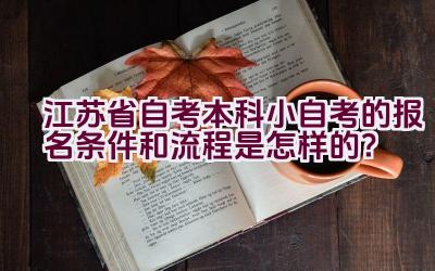 江苏省自考本科小自考的报名条件和流程是怎样的？插图