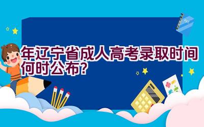 2023年辽宁省成人高考录取时间何时公布？插图