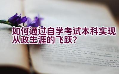 如何通过自学考试本科实现从政生涯的飞跃？插图