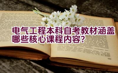 电气工程本科自考教材涵盖哪些核心课程内容？插图