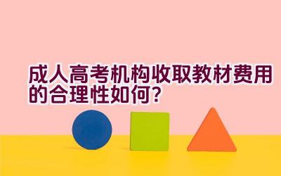 成人高考机构收取教材费用的合理性如何？插图