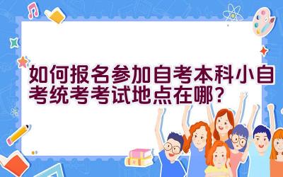 如何报名参加自考本科小自考统考考试地点在哪？插图