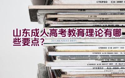 山东成人高考教育理论有哪些要点？插图