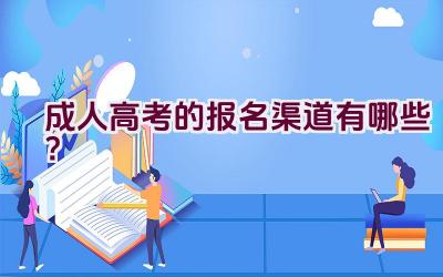 成人高考的报名渠道有哪些？插图