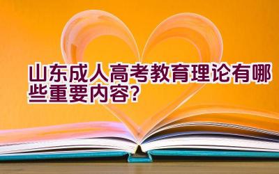 山东成人高考教育理论有哪些重要内容？插图