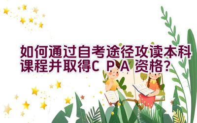 如何通过自考途径攻读本科课程并取得CPA资格？插图