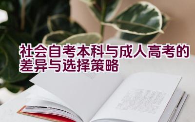 社会自考本科与成人高考的差异与选择策略插图