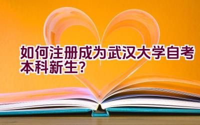 如何注册成为武汉大学自考本科新生？插图