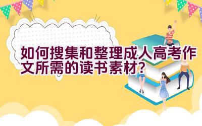 如何搜集和整理成人高考作文所需的读书素材？插图