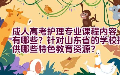 成人高考护理专业课程内容有哪些？针对山东省的学校提供哪些特色教育资源？插图