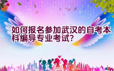 如何报名参加武汉的自考本科编导专业考试？插图