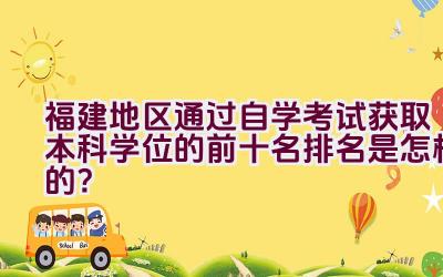 福建地区通过自学考试获取本科学位的前十名排名是怎样的？插图