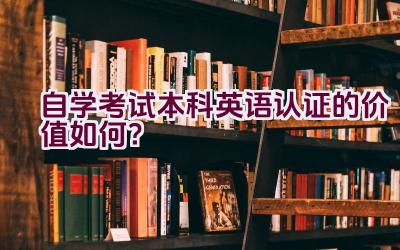 自学考试本科英语认证的价值如何？插图