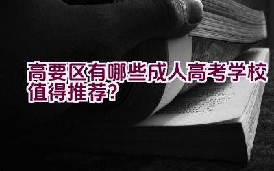 高要区有哪些成人高考学校值得推荐？插图