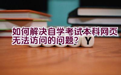 如何解决自学考试本科网页无法访问的问题？插图