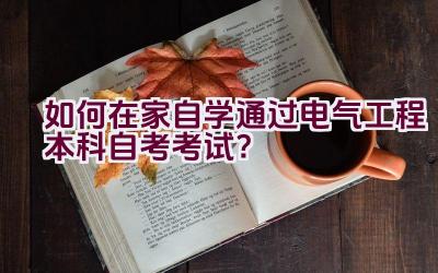 如何在家自学通过电气工程本科自考考试？插图