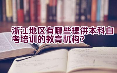 浙江地区有哪些提供本科自考培训的教育机构？插图