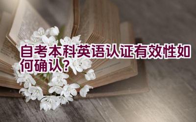 自考本科英语认证有效性如何确认？插图