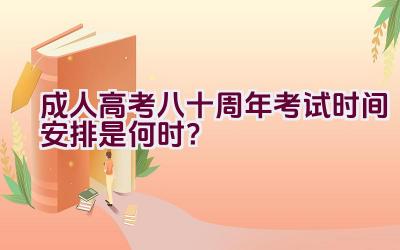 成人高考八十周年考试时间安排是何时？插图