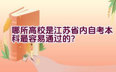 哪所高校是江苏省内自考本科最容易通过的？插图