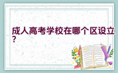 成人高考学校在哪个区设立？插图