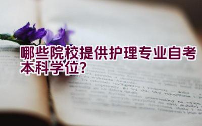 哪些院校提供护理专业自考本科学位？插图