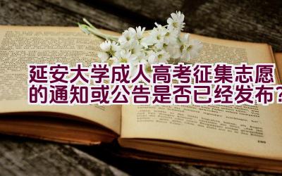 延安大学成人高考征集志愿的通知或公告是否已经发布？插图