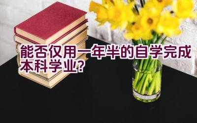 “能否仅用一年半的自学完成本科学业？”插图