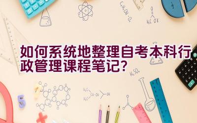 如何系统地整理自考本科行政管理课程笔记？插图