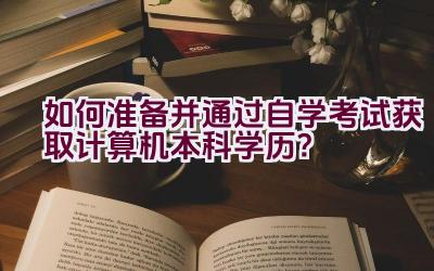 如何准备并通过自学考试获取计算机本科学历？插图