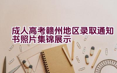 成人高考赣州地区录取通知书照片集锦展示插图