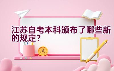 江苏自考本科颁布了哪些新的规定？插图