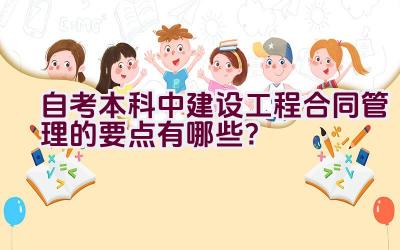 自考本科中建设工程合同管理的要点有哪些？插图