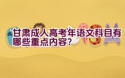 甘肃成人高考2023年语文科目有哪些重点内容？插图