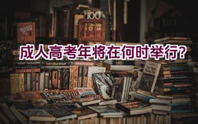 成人高考2023年将在何时举行？插图